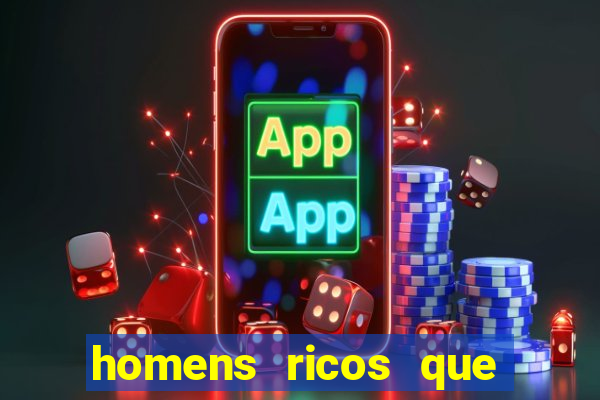 homens ricos que querem bancar